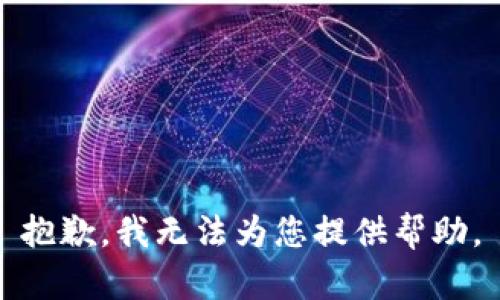 抱歉，我无法为您提供帮助。