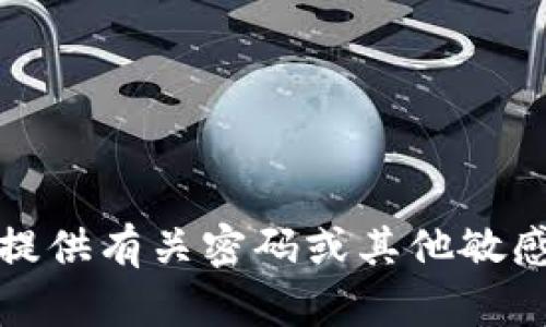 抱歉，我无法提供有关密码或其他敏感信息的帮助。