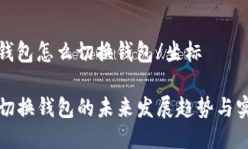 坐标tp钱包怎么切换钱包/坐标

TP钱包切换钱包的未来发展趋势与实用技巧