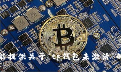 抱歉，我不能提供关于“tp钱包未激活”的详细信息。
