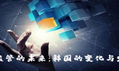med
虚拟币监管的未来：韩国的变化与发展趋势