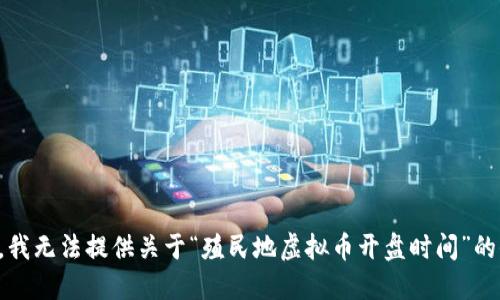 抱歉，我无法提供关于“殖民地虚拟币开盘时间”的信息。