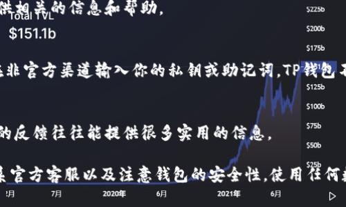 测试TP钱包的真伪可以通过几种方法进行验证。TP钱包（TokenPocket）是一个多链钱包，支持以太坊、波场、EOS等多个公链的数字资产管理。以下是一些检测TP钱包真伪的步骤：

1. 官方渠道下载
首先，确保你下载的钱包来自TP钱包的官方网站或官方渠道。你可以通过搜索“TP钱包官网”来找到官方链接，确保是在可信的网站上下载应用。避免从第三方应用商店或可疑链接下载，因为这些地方可能会有伪造的应用。

2. 检查应用的签名和版本
在安装完TP钱包后，检查应用程序的签名和版本信息。官方的TP钱包会有一定的版本更新，并且会定期发布更新日志。你可以在官网上找到最新版本的信息，比较你下载的应用版本是否一致。如果不一致或找不到该版本信息，就需要引起警觉。

3. 确认钱包功能
真实的TP钱包应该具备其官网所宣传的所有功能，比如多链资产管理、DApp浏览、NFT支持等。如果你发现某些功能缺失或与官方描述不符，可能是假的钱包。

4. 查看用户评价和反馈
通过网络搜索TP钱包的使用评价和用户反馈，看看其他用户的经历。如果有大量用户反映该钱包存在安全问题或诈骗情况，那就要非常小心，甚至避免使用该钱包。

5. 联系官方客服
如果仍有疑虑，可以联系TP钱包的官方客服进行咨询，确认你所使用的钱包是否为正品。他们会提供相关的信息和帮助。

6. 注意安全性
确保你的钱包有良好的安全性体验，包括双重认证（2FA）、及时的安全更新。同时，保持警惕，避免在非官方渠道输入你的私钥或助记词。TP钱包不会主动询问你的私人信息。

7. 社区讨论和建议
加入一些关于TP钱包的社区讨论，了解他人的使用经验和建议。在区块链和加密货币的领域，社区的反馈往往能提供很多实用的信息。

总结一下，确保TP钱包真伪的关键在于官方渠道下载、核对版本信息、确认功能、查看用户反馈、联系官方客服以及注意钱包的安全性。使用任何数字钱包时，牢记安全第一是非常重要的。希望你能在数字资产的管理中找到可靠、安全的工具！