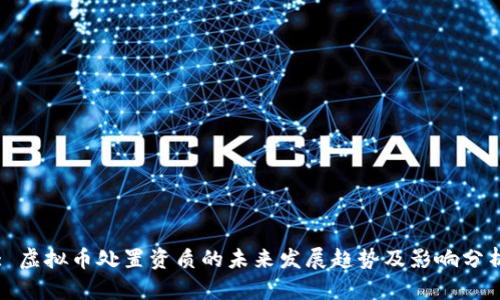 : 虚拟币处置资质的未来发展趋势及影响分析