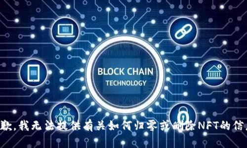 抱歉，我无法提供有关如何归零或删除NFT的信息。
