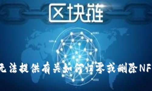 抱歉，我无法提供有关如何归零或删除NFT的信息。