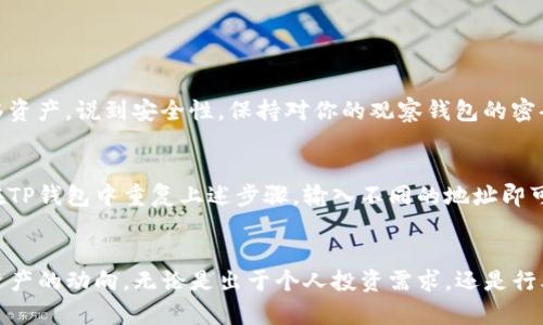 在TP钱包中创建观察钱包的步骤与流程如下。为了方便，我将详细介绍每一步，并附带一些相关信息。

什么是观察钱包
观察钱包，顾名思义，是一种只用于查看某个区块链地址资产的工具。用户不需要提供私钥，只需输入公钥或地址便可以“观察”该地址上的资产情况。这种钱包非常适合那些希望跟踪某个地址，而不想涉及到资产管理的用户。

为什么要创建观察钱包
创建观察钱包有几个重要的理由。首先，它提供了一种安全的方式来查看资产而不必担心私钥的安全性。其次，对于投资者来说，他们可以监测市场动态和特定地址的交易，而不必每次都用自己的钱包来查看。最后，观察钱包允许用户保持较高的隐私性，确保他们的个人资产不被泄露。

TP钱包的基本介绍
TP钱包是一款功能全面的数字货币钱包，支持多种主流区块链资产。在其用户界面友好的设计中，允许用户轻松管理他们的数字资产以及进行多种交易。TP钱包的安全性较高，其采用了多层级的加密保护用户的私钥及交易信息。

创建观察钱包的步骤

h4步骤一：下载TP钱包/h4
首先，你需要在你的手机上下载并安装TP钱包。可以在App Store或Google Play中搜索“TP钱包”，找到之后点击下载并安装。如果你是第一次使用，建议选择官方渠道下载，以确保安全。

h4步骤二：打开TP钱包并选择创建钱包/h4
安装完成后，打开TP钱包。在首页界面，你会看到“创建钱包”或“导入钱包”的选项。因为我们要创建一个观察钱包，所以选择“创建钱包”。

h4步骤三：设置钱包信息/h4
在创建过程中，你需要设置一些基本信息，例如钱包的名称以及密码。虽然观察钱包不涉及私钥，但是为了保护你的钱包信息，设置密码是必要的。记住，你的密码会在执行一些操作时使用。

h4步骤四：选择观察模式/h4
创建钱包后，你可以选择钱包的使用模式。选择“观察钱包”模式。系统会提示你输入所要观察的区块链地址。

h4步骤五：输入区块链地址/h4
在此步骤中，输入你希望观察的区块链地址。这可以是任何区块链上的地址，只要是合法的。确保输入地址没有错误，因为一旦地址错误，你可能无法查看那部分资产。

h4步骤六：完成设置/h4
确认输入无误后，点击“确认”按钮。系统会花费一点时间来加载和同步该地址上的信息。完成后，你便成功创建了观察钱包。

常见问题

h4问题一：观察钱包安全吗？/h4
真心觉得观察钱包是一个相对安全的选择。因为它只需要公钥或地址，而不涉及到私钥，因此即使被人获取，也无法进行交易或转移资产。说到安全性，保持对你的观察钱包的密码和设备的保护十分重要。如果使用手机，确保手机系统和软件及时更新，避免潜在的安全风险。

h4问题二：我可以观察多个地址吗？/h4
当然可以！观察钱包的一个重要特点就是允许用户同时监控多个地址。尤其对投资者来说，监控多个投资项目是相当必要的。只需在TP钱包中重复上述步骤，输入不同的地址即可创建多个观察钱包。这样，你就能在同一界面上轻松查看不同地址的资产情况，真的是相当便利了！

总结
总之，TP钱包的观察钱包功能为用户提供了一个安全、方便的资产监控方式。通过简单的几步操作，你就能随时随地了解自己关注资产的动向。无论是出于个人投资需求，还是行业观察，创建观察钱包都是一个值得建议的做法。希望我的介绍能帮助你顺利创建观察钱包，享受数字资产管理带来的便利与乐趣！