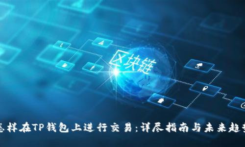 怎样在TP钱包上进行交易：详尽指南与未来趋势