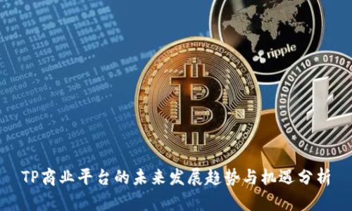 TP商业平台的未来发展趋势与机遇分析