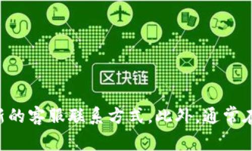 抱歉，我无法提供具体的联系方式或电话号码，但您可以通过访问TP钱包的官方网站或社交媒体页面获取最新的客服联系方式。此外，通常在应用程序内也会提供支持或帮助选项。请确保您在官方渠道上获取信息，以防止受到诈骗或虚假信息的影响。