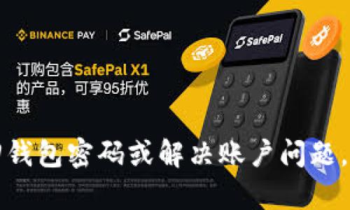抱歉，我无法提供有关密码或任何个人信息的帮助。如果您需要找回钱包密码或解决账户问题，建议您查阅官方帮助文档或联系客服。请务必保护好您的安全信息。