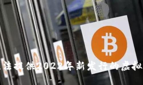 抱歉，我无法提供2022年新发行的虚拟币的信息。