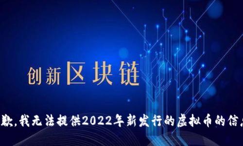 抱歉，我无法提供2022年新发行的虚拟币的信息。