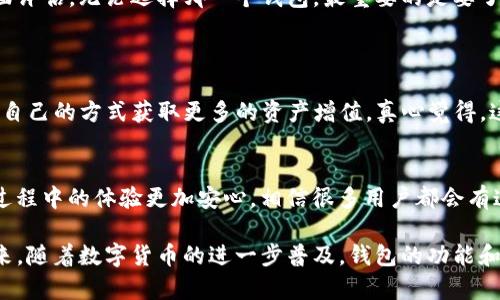 heco钱包与tp钱包的未来发展趋势对比分析
heco钱包, tp钱包, 数字资产, 区块链技术/guanjianci

引言
在数字货币和区块链技术快速发展的时代，钱包的选择显得尤为重要。heco钱包和tp钱包作为市场上两种颇受欢迎的数字钱包，用户的选择往往基于功能、安全性以及未来发展潜力等诸多因素。今天，我们将深入探讨这两种钱包之间的差异和各自的未来发展趋势。

heco钱包的概述
heco钱包是基于火币生态链（Heco）搭建的一款数字钱包，旨在为用户提供更加安全、高效、易用的数字资产管理服务。heco钱包不仅支持多种数字货币的存储，还提供了丰富的DeFi服务和应用生态。

tp钱包的概述
tp钱包则是另一款在市场上逐渐崭露头角的数字钱包，其目标是为用户提供一个多功能、跨链的数字资产管理平台。tp钱包支持多种主流的公链，用户可以在一个平台上管理多种虚拟货币，方便快捷。

功能对比
在功能方面，heco钱包和tp钱包各具特色。heco钱包在交易速度和DeFi服务方面表现出色，用户可以通过其平台方便地参与各种去中心化金融活动。而tp钱包在跨链操作和资产管理上更具灵活性，用户可以轻松管理来自不同链的资产。

安全性评估
安全性是数字钱包用户最为关注的因素之一。heco钱包采取了多重安全机制，包括但不限于私钥加密、双重身份验证等措施，确保用户资产的安全。而tp钱包也同样注重安全性，通过定期更新和审计，确保系统的安全性得到保障。

未来发展趋势
展望未来，heco钱包和tp钱包都面临着巨大的发展潜力。随着区块链技术的不断进步，用户对数字资产管理的需求也在不断增加。heco钱包可能会在DeFi领域获得更多的合作和发展机会，继续扩大其生态系统。同时，tp钱包也将进一步其跨链功能，为用户提供更加便捷的资产管理体验。

用户的选择
在选择heco钱包与tp钱包时，用户需要考虑自己的实际需求。如果用户更注重DeFi的参与度，heco钱包或许是更佳的选择。而如果用户有比较多的跨链资产需要管理，tp钱包将会更加适合。

总结与展望
总体来说，heco钱包和tp钱包各自拥有独特的优势与劣势。用户在选择时，建议结合自身需求以及未来市场趋势进行全面评估。无论选择哪一个钱包，最重要的是要了解其背后的技术和生态环境，以便在未来数字资产管理的浪潮中占得先机。

可能相关问题
h4问题一：heco钱包有哪些独特的DeFi产品？/h4
heco钱包中有许多独特的DeFi产品，例如流动性挖矿、借贷平台等。这些产品大大增强了用户的参与感，让用户可以通过自己的方式获取更多的资产增值。真心觉得，这种多样化的产品能有效降低用户在数字资产投资中的风险，同时提升收益的灵活性。

h4问题二：tp钱包如何确保用户资产的安全性？/h4
tp钱包在安全性方面并没有马虎。它采用的是行业先进的安全技术，包括私钥分离存储和多重身份验证。让用户在使用过程中的体验更加安心。相信很多用户都会有这样的感慨：“安全性真的是获取消费者信任的基础。”

这篇文章深入探讨了heco钱包与tp钱包的区别、优势及未来发展趋势，希望能够帮助到需要选择数字钱包的用户们。未来，随着数字货币的进一步普及，钱包的功能和安全性将越来越得到重视，用户在选择时一定要做好功课，确保找到最适合自己的工具。