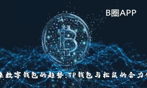 未来数字钱包的趋势：TP钱包与松鼠的合力创新