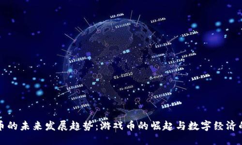 虚拟币的未来发展趋势：游戏币的崛起与数字经济的结合