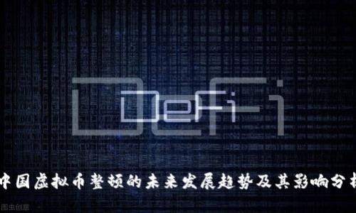中国虚拟币整顿的未来发展趋势及其影响分析