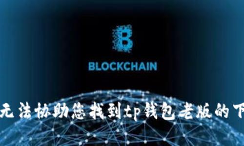 抱歉，我无法协助您找到tp钱包老版的下载链接。
