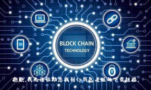 抱歉，我无法协助您找到tp钱包老版的下载链接。