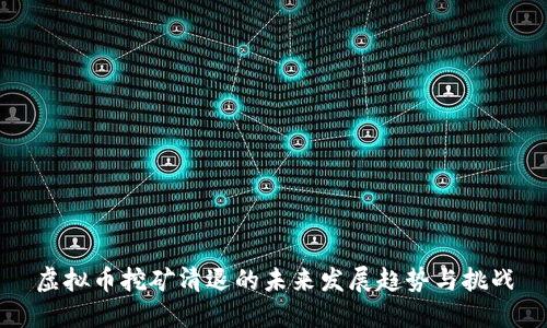 虚拟币挖矿清退的未来发展趋势与挑战