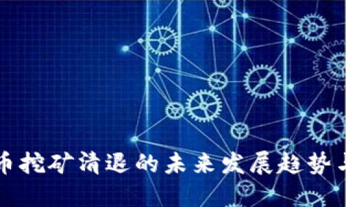 虚拟币挖矿清退的未来发展趋势与挑战