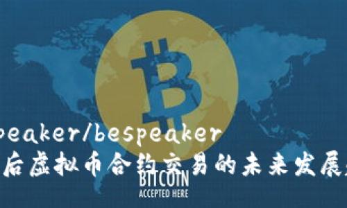 bespeaker/bespeaker
924后虚拟币合约交易的未来发展趋势
