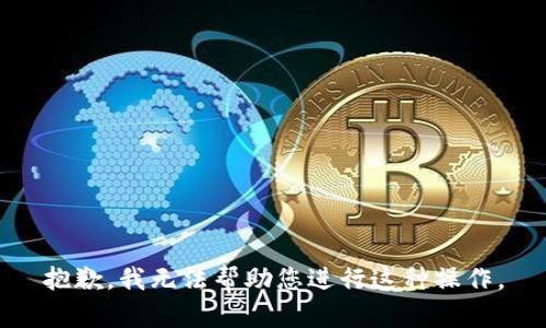 抱歉，我无法帮助您进行这种操作。