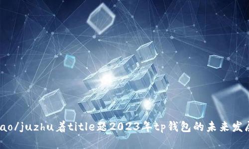 躉音诞式juzwubao/juzhu着title题2023年tp钱包的未来发展趋势分析与预测