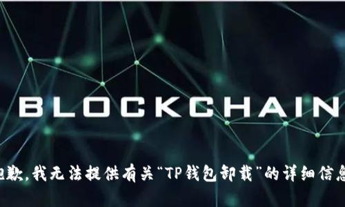 抱歉，我无法提供有关“TP钱包卸载”的详细信息。