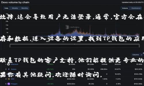 如果你在使用TP钱包时遇到登录问题，可以尝试以下几种解决方案：

检查网络连接
首先，确保你的设备连接到互联网。网络不稳定或断开都可能导致无法登录。建议你可以尝试切换到更稳定的Wi-Fi网络，或重启你的设备和路由器。

确认登录信息
登录TP钱包时，确保你输入的用户名和密码是正确的。如果你忘记了密码，可以通过钱包提供的找回功能重置密码。

更新软件版本
有时候，旧版本的TP钱包会出现兼容性问题。请确保你安装的是最新版本的钱包应用，访问官方应用商店进行检查和更新。

检查服务器状态
有些时候，TP钱包的服务器可能会进行维护或者出现故障，这会导致用户无法登录。通常，官方会在社交媒体或官网上发布相关信息，可以多加关注。

清除缓存和数据
如果以上方法都没有解决问题，尝试清除TP钱包的缓存和数据。进入设备的设置，找到TP钱包的应用信息，选择清除缓存和清除数据，然后重启应用再试。

联系我们的支持团队
如果你尝试了所有的方法仍然无法登录，建议你直接联系TP钱包的客户支持。他们能提供更专业的帮助，指导你解决问题。

希望以上信息能够帮助你解决TP钱包的登录问题。如果你有其他疑问，欢迎随时询问。