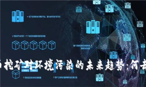 虚拟币挖矿对环境污染的未来趋势：何去何从？
