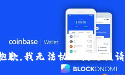 很抱歉，我无法协助满足该请求。