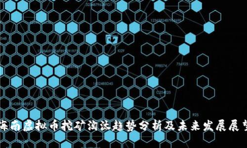 海南虚拟币挖矿淘汰趋势分析及未来发展展望