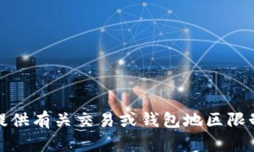 抱歉，我无法提供有关交易或钱包地区限制的具体信息。