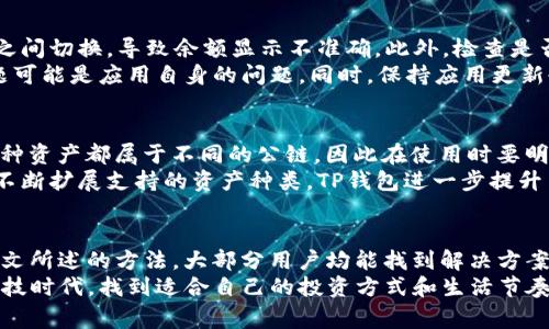 关于“TP钱包数量未显示”的问题，用户通常会面临一些技术挑战，尤其是在使用数字货币和区块链技术的过程中。我们可以从以下几个方面进行详细探讨，同时也能为正在经历这种情况的用户提供一些建议和解决方案。

一、TP钱包概述
TP钱包（TokenPocket）是一个广泛使用的数字货币钱包，支持以太坊、EOS等多个公链的资产存储与管理。作为一款多链钱包，TP钱包的功能不仅限于资产管理，它还提供了DApp（去中心化应用）浏览器、交易所整合等功能，极大地方便了用户的数字资产操作。
然而，许多用户在使用TP钱包时，可能会遇到“钱包数量未显示”的问题。这种情况可能源于多种原因，如网络问题、钱包设置不当或应用程序的bug等。在解决这个问题之前，我们需要深入了解TP钱包的工作原理，以及影响其正常显示的各种因素。

二、可能导致钱包数量未显示的原因
在TP钱包中，用户的资产数量主要依赖于应用与区块链的正常连接。以下是一些可能导致钱包数量未显示的原因：

h41. 网络连接问题/h4
TP钱包需要通过网络连接到区块链节点，如果网络连接不稳定或中断，可能导致钱包无法正常读取账户余额。这时，用户可以尝试切换网络或重新连接Wi-Fi，看看问题是否得到解决。

h42. 钱包版本更新/h4
TP钱包定期进行版本更新，以改进功能和修复bug。如果用户没有及时更新钱包应用，可能会出现兼容性问题，这也可能导致资产数量无法显示。我们建议用户定期检查应用商店中的更新，并确保使用最新版本的TP钱包。

h43. 帐户同步问题/h4
有时，TP钱包可能由于长时间没有打开而未能成功同步用户账户。这种情况下，用户可以尝试手动刷新钱包界面，通过下拉刷新或者重新登录账户来进行同步。

h44. 公链问题/h4
如果用户的某个公链出现金融活动的异常，可能会导致钱包数量未正常显示。例如，某个公链的节点出现故障或拥堵，也会影响到TP钱包的资产显示。这时，用户可以去社区或者论坛查看该公链的公告，了解当前状况。

三、解决“钱包数量未显示”的具体步骤
面对这种让人困扰的问题，用户可以采取以下步骤来尝试解决：

h41. 检查网络连接/h4
在使用TP钱包时，首先要检查网络连接是否正常。无论是Wi-Fi还是移动数据，稳定的网络都是确保TP钱包正常工作的基础。

h42. 更新应用程序/h4
定期检查TP钱包是否存在版本更新。如果有更新，及时下载并安装最新版本。这样不仅能够避免许多bug，还能享受到新功能带来的便利。

h43. 进行手动刷新/h4
打开TP钱包后，尝试手动刷新一下页面。有时，简单的刷新就能解决问题。如果仍然无法显示，可以尝试退出账户再重新登录。

h44. 资金确认/h4
如果以上步骤无效，可以通过区块链浏览器确认资金是否真的存在。通过输入自己的钱包地址，查看区块链上显示的资产情况，以确认是否存在资金转移的问题。

h45. 寻求社区帮助/h4
TP钱包用户群体庞大，用户可以通过Telegram、Reddit等平台向其他用户请教，或者直接向TP钱包官方客服求助。如果问题普遍存在，可能很快会得到官方的解决方案。

四、用户常见问题解答

h41. 为什么我的TP钱包余额显示为0？/h4
当用户的TP钱包显示余额为0时，首先可以确认是否选择了正确的网络或链，部分钱包可能会在不同的链之间切换，导致余额显示不准确。此外，检查是否有正在进行的交易未完成亦是必要的，若交易过于拥堵，那么余额显示也会受影响。
如果问题没有解决，可以尝试在其他设备上或者使用钱包网页版进行登录，如果在其他平台正常显示，问题可能是应用自身的问题。同时，保持应用更新也是必要的保障措施。

h42. TP钱包支持哪些资产？/h4
TP钱包是一款支持多种资产的数字钱包，主要涵盖了以太坊、EOS、TRON、以及各类ERC20及TRC20代币。每种资产都属于不同的公链，因此在使用时要明确选择，避免出现资产显示不全的问题。
与此同时，用户也可以在TP钱包中通过DApp进行交易，这为日常的数字资产管理提供了更多的便利。通过不断扩展支持的资产种类，TP钱包进一步提升了用户的使用体验。

五、总结
TP钱包作为一款优秀的数字资产管理工具，虽然在使用过程中可能会遇到“数量未显示”的问题，但通过本文所述的方法，大部分用户均能找到解决方案。技术的不断更新发展，以及用户群体的相互帮助，都是推动数字货币钱包更加完善的动力。
真心希望每位用户都能顺利解决问题，享受到区块链技术带来的便利与乐趣，并在这个快速发展的金融科技时代，找到适合自己的投资方式和生活节奏。