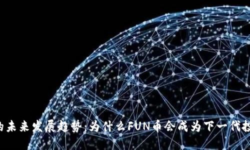 虚拟币的未来发展趋势：为什么FUN币会成为下一代投资热点？