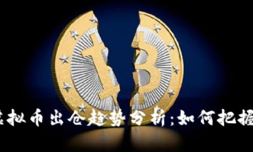 2024年虚拟币出仓趋势分析：如何把握投资机会