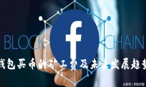 : TP钱包买币的矿工费及未来发展趋势分析