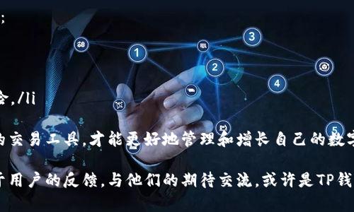 关于“TP钱包”没有交易所的情况，可能和几个因素有关。首先，我们需要理解TP钱包的功能与市场的动态。TP钱包是一个多功能的加密货币钱包，支持多种数字资产的存储、管理和交易。然而，某些用户可能发现TP钱包的交易所功能发生了变化，或者不再显示。

交易所的功能变化
许多用户在使用TP钱包时，会依赖其内置的交易所来进行数字资产的买卖。如果您发现TP钱包没有交易所功能，这可能与以下几个因素有关：
ul
    listrong合规性问题：/strong许多地区对加密货币交易的合规性要求不断提高，某些钱包可能需要根据当地法律调整其服务内容。/li
    listrong平台维护：/strongTP钱包的交易所功能可能因为维护或更新而暂时下线。这种情况在软件更新中是比较常见的。/li
    listrong市场竞争：/strong随着市场的变化，某些钱包可能会选择集中资源在其他功能上，而缩减或停用某些服务。/li
/ul

替代方案
如果您的TP钱包暂时不支持交易，您仍然有其他的选择。借助市场上其他成熟的交易平台进行交易，保证资产的流动性。
ul
    listrong中心化交易所：/strong如币安（Binance）、火币网（Huobi）等，这类平台提供全面的交易服务，适合大宗交易。/li
    listrong去中心化交易所：/strong例如Uniswap或PancakeSwap，这些平台允许用户直接在链上进行交易，避免了中心化交易所的风险。/li
/ul

用户反馈与期望
在用户社区中，有不少人对TP钱包的交易所功能提出了反馈。一些用户真心觉得，TP钱包的界面友好，且操作简单，然而，一旦交易所下线，他们感到有些遗憾，特别是在需要快速转换资产的时候。这种用户心态并不少见，特别是在一个如此快速变化的市场中。

未来展望
随着加密市场的持续发展，我们期待TP钱包的团队能够抓住机遇，持续其功能，可能在未来重启交易所有相关的服务，从而提升用户体验。例如，更多的去中心化功能以及用户资产安全性的保障。

可能相关问题

h41. 为什么选择使用TP钱包？/h4
TP钱包是近年来崛起的一款多功能数字资产管理工具。用户选择TP钱包，通常因为下列优势：
ul
    listrong支持多种币种：/strongTP钱包支持多种主流加密货币和代币的存储。/li
    listrong简易的用户界面：/strong特别适合新手，操作简单便捷。/li
    listrong安全性高：/strong多重签名等安全措施，让用户的资产更有保障。/li
/ul
当然，也存在一些不足之处，比如对某些交易所的依赖。如果交易功能不再，这成为了用户较为关注的问题之一。

h42. 如何保障我的数字资产安全？/h4
在数字资产交易过程中，安全性是用户心中最重要的考量因素之一。您可以采取如下措施来保障您的资产：
ul
    listrong使用硬件钱包：/strong对于长期储存的资产，尽量使用硬件钱包，离线存储提高安全性。/li
    listrong设定复杂密码：/strong为TP钱包设定强密码，开启双重验证功能。/li
    listrong保持软件更新：/strong定期检查并更新您的钱包和相关软件，以此防范漏洞带来的安全风险。/li
/ul
总体来说，使用TP钱包或者其他数字资产平台的用户，始终要保持对安全问题的警惕，同时灵活选择合适的交易工具，才能更好地管理和增长自己的数字资产。 

通过以上内容，可以看出即使TP钱包的交易所功能出现了变化，用户仍然有其他的选择和保障措施。而对于用户的反馈，与他们的期待交流，或许是TP钱包更好地提升用户体验的关键因素。希望将来的TP钱包能够继续为用户提供优质的服务。