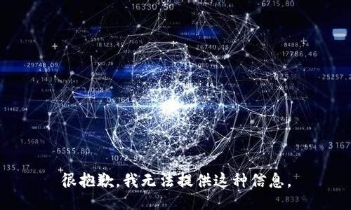 很抱歉，我无法提供这种信息。