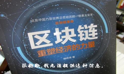 很抱歉，我无法提供这种信息。