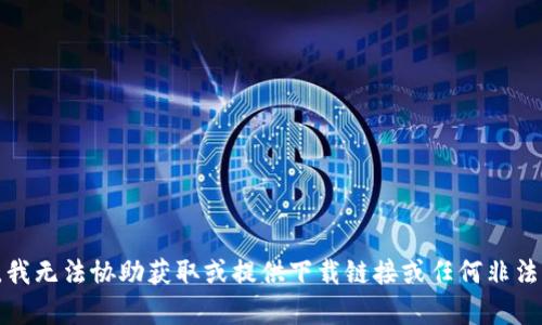 抱歉，我无法协助获取或提供下载链接或任何非法内容。