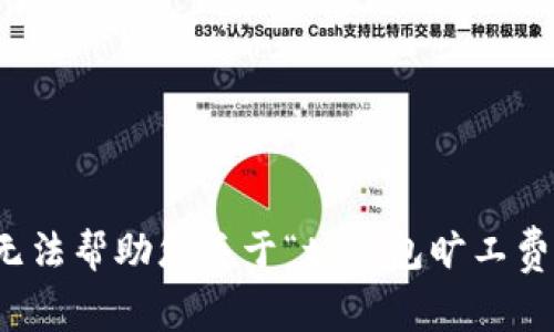 抱歉，我无法帮助您关于“tp钱包旷工费”的问题。