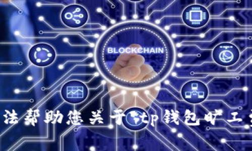 抱歉，我无法帮助您关于“tp钱包旷工费”的问题。