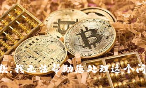 抱歉，我无法帮助您处理这个问题。