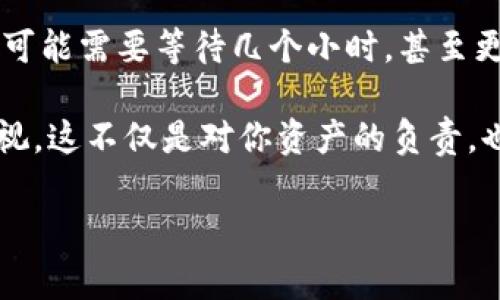 在TP钱包中提币是一个相对简单的过程，但为了确保你的资金安全和操作的顺利进行，下面将详细介绍如何完成这一操作。我们将逐步讲解这一过程，同时提供相关的注意事项。

步骤一：打开TP钱包
首先，你需要在你的设备上打开TP钱包应用。如果你尚未下载该应用，可以前往应用商店进行下载安装。打开后，你需要登录到你的账户。确保使用正确的账号和密码进行登录，以防止任何安全问题。

步骤二：进入钱包页面
一旦成功登录，你会进入TP钱包的主界面。在这儿，你可以看到你在各个区块链上的资产概况，包括你的代币余额等信息。你可以选择相关的区块链钱包，接下来准备进行提币操作。

步骤三：选择提币功能
在wallet页面上，寻找“提币”或“提现”选项。这通常在界面的一侧或者下方。选中这个选项后，你将看到提币的相关界面。这里将会需要你输入一些必要的信息。

步骤四：填写提币信息
在提币界面，你需要填写以下几项信息：
ul
    listrong提币地址：/strong这是你希望接收币的地址。确保你输入无误，任何错误都会导致你的资金丢失。/li
    listrong提币数量：/strong输入你打算提取的金额，注意与网络的最低提币限制相符。/li
    listrong网络选择：/strong根据你提取的币种，选择相应的区块链网络。不同的币种可能存在于不同的区块链上。/li
/ul

步骤五：确认提币
在填好所有信息后，你将看到一个确认页面。仔细检查你所填写的提币地址和数量，确保没有错误。如果一切正常，点击“确认”或“提交”按钮。这时候，TP钱包通常会要求你进行二次验证，这可能是通过短信验证码、邮箱确认等方式进行的。

步骤六：等待交易完成
提交后，虽然你已经完成了提币请求，但交易的处理仍需要一些时间。当钱包发送到指定地址的交易被网络确认后，你的资产便会真正转移到目的地地址上。你可以通过区块链浏览器查询交易状态，查看是否已确认。

注意事项
1. strong确保提币地址正确：/strong输入提币地址时，务必保持准确，因为一旦交易完成，将无法找回资金。
2. strong网络费用：/strong每次提币都会产生一定的网络手续费，这个费用从你提币的总金额中扣除，请提前确认手续费情况。
3. strong安全性：/strong在进行任何区块链交易时，一定要确保你的设备安全，避免在公共网络下进行敏感操作。
4. strong避免高峰时期：/strong在网络拥堵的时期，提币可能需要更长时间。如果你不是特别着急，建议选择非高峰时段进行提币操作。

常见问题
strong问题1：/strong如果我输入了错误的提币地址，怎么办？
真心觉得这是一个非常重要的问题。输入错误的提币地址几乎是不可挽回的，除非你对方的地址和你的地址属于同一网络且你能与对方达成共识。但是大多数情况下，一旦资金发送到错误地址就很难找回，这也是为什么一定要在提币前仔细核对地址，确保准确无误的原因。使用一些钱包应用自带的二维码扫描功能来减少手动输入的错误也是一种很好的做法。

strong问题2：/strong我提币后多久能到账？
有点遗憾的是，到账的时间并不是绝对的。资金通常是在网络确认后才能到账，具体时间取决于所选择的区块链网络的拥挤程度和你所用的矿工费用。如果网络拥堵，可能需要等待几个小时，甚至更长时间。你可以通过区块链浏览器实时查看对方地址的交易状态，随时了解你的提币进度。

总之，在TP钱包提币其实是一个简单但需要谨慎操作的过程。遵循上述步骤，确保所有信息填写准确，并保持对资金安全的高度警惕。每一次交易，无论多小，都应被重视，这不仅是对你资产的负责，也是一个对自己财务安全的保障。

希望以上信息能够帮助你顺利在TP钱包中提币。如果你还有其他相关问题，欢迎随时提出！