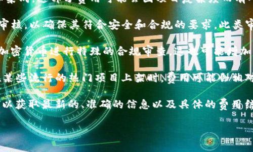 关于TP钱包上架费用的具体信息，可能会因时间和具体情况有所不同。TP钱包作为一种加密货币钱包，涉及到的上架费用可能包括技术对接费用、审核费用以及合规性费用等。

这里有几个方面可以考虑：

1. **技术对接费用**：通常需要一些技术团队来进行代码对接和集成，这部分费用可能会因项目复杂度而有所不同。

2. **审核费用**：在许多情况下，TP钱包可能会对上架项目进行审核，以确保其符合安全和合规的要求。此类审核流程可能需要一些费用。

3. **合规性费用**：根据当地法律法规，某些地区可能会要求对加密货币进行特殊的合规审查，这也可能增加上架成本。

4. **市场情况**：有时候，市场的供需关系也会影响上架费用。在某些流行的热门项目上架时，费用可能会相对较高。

如果你在考虑上架某个项目，建议你直接联系TP钱包的官方渠道以获取最新的、准确的信息以及具体的费用结构。这样可以让你更好地规划预算和资源。

如果你还有其他相关问题或疑虑，请随时提出！